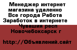 Менеджер интернет-магазина удаленно - Все города Работа » Заработок в интернете   . Чувашия респ.,Новочебоксарск г.